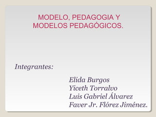 MODELO, PEDAGOGIA Y
MODELOS PEDAGÓGICOS.
Elida Burgos
Yiceth Torralvo
Luis Gabriel Álvarez
Faver Jr. Flórez Jiménez.
Integrantes:
 