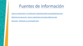 ¿Qué es la Educación? » Su Definición y Significado 2021 (conceptodefinicion.de)
Definición de educación - Qué es, Significado y Concepto (definicion.de)
Educación - Wikipedia, la enciclopedia libre
 