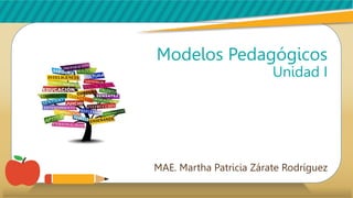 Modelos Pedagógicos
Unidad I
MAE. Martha Patricia Zárate Rodríguez
 