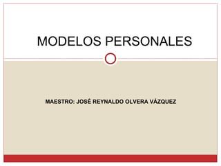 MODELOS PERSONALES MAESTRO: JOSÉ REYNALDO OLVERA VÁZQUEZ 