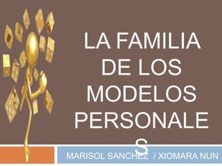 LA FAMILIA
   DE LOS
  MODELOS
 PERSONALE
      S
MARISOL SANCHEZ / XIOMARA NUN
 
