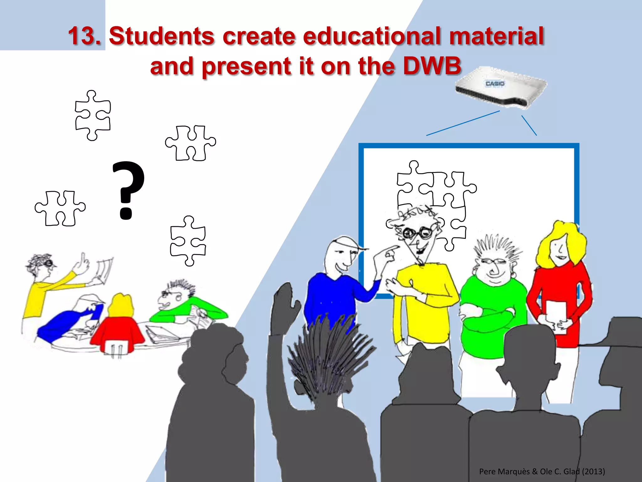 11. Preparing and presenting a topic on the DWB (the student takes the role of the teacher ) 
Pere Marquès & Ole C. Glad (2013)  