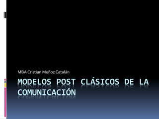 MODELOS POST CLÁSICOS DE LA
COMUNICACIÓN
MBA Cristian Muñoz Catalán
 