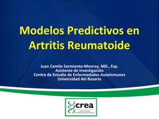 Modelos Predictivos en
Artritis Reumatoide
Juan Camilo Sarmiento-Monroy, MD., Esp.
Asistente de Investigación
Centro de Estudio de Enfermedades Autoinmunes
Universidad del Rosario
 