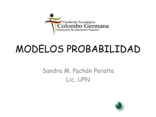 MODELOS PROBABILIDAD
Sandra M. Pachón Peralta
Lic. UPN
 
