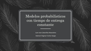 Modelos probabilísticos
con tiempo de entrega
constante
Juan Jose Cabanillas Alexandres
Adamari Dagmar Cortes Vargas
 