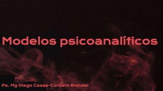 Modelos psicoanalíticos
Ps. Mg Diego Casas-Cordero Blondel
 