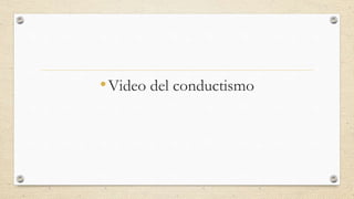 •Video del conductismo
 