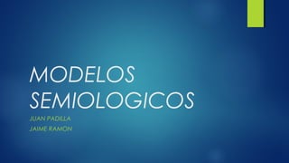MODELOS
SEMIOLOGICOS
JUAN PADILLA
JAIME RAMON
 
