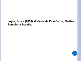 Joyce, bruce (2006) Modelos de Enseñanza, Gedisa. Barcelona España. 
