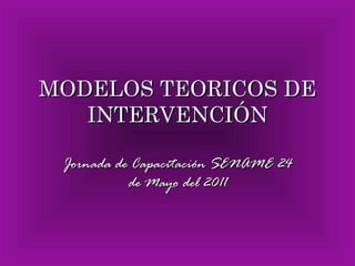 MODELOS TEORICOS DE INTERVENCIÓN Jornada de Capacitación SENAME 24 de Mayo del 2011 