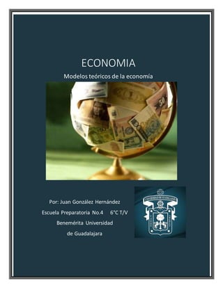 ECONOMIA
Modelos teóricos de la economía
Por: Juan González Hernández
Escuela Preparatoria No.4 6°C T/V
Benemérita Universidad
de Guadalajara
 