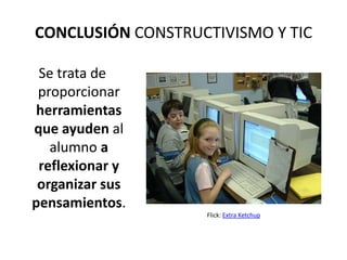 CONCLUSIÓN CONSTRUCTIVISMO Y TIC

 Se trata de
 proporcionar
 herramientas
que ayuden al
   alumno a
 reflexionar y
 organizar sus
pensamientos.
                   Flick: Extra Ketchup
 