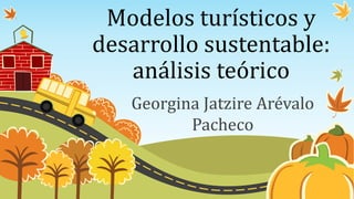 Modelos turísticos y
desarrollo sustentable:
análisis teórico
Georgina Jatzire Arévalo
Pacheco
 