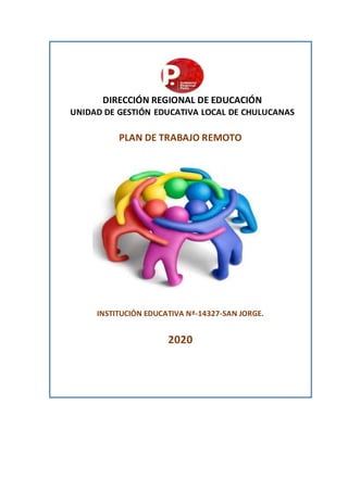 DIRECCIÓN REGIONAL DE EDUCACIÓN
UNIDAD DE GESTIÓN EDUCATIVA LOCAL DE CHULUCANAS
PLAN DE TRABAJO REMOTO
INSTITUCIÓN EDUCATIVA Nª-14327-SAN JORGE.
2020
 