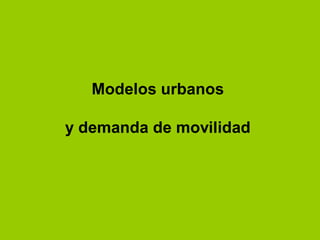 Modelos urbanos
y demanda de movilidad
 