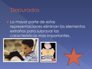    La mayor parte de estas
    representaciones eliminan los elementos
    extraños para subrayar las
    características mas importantes.
 