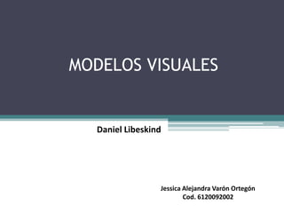 MODELOS VISUALES

Daniel Libeskind

Jessica Alejandra Varón Ortegón
Cod. 6120092002

 