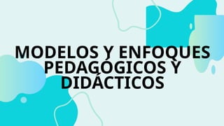 Modelos y Enfoques Pedagógicos y Didácticos para la Educación Moderna ...