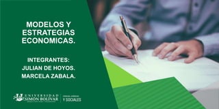 MODELOS Y
ESTRATEGIAS
ECONOMICAS.
INTEGRANTES:
JULIAN DE HOYOS.
MARCELA ZABALA.
 