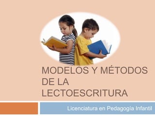 MODELOS Y MÉTODOS
DE LA
LECTOESCRITURA
    Licenciatura en Pedagogía Infantil
 