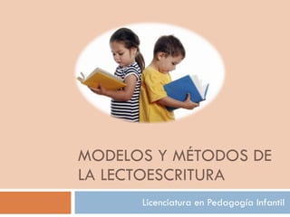 MODELOS Y MÉTODOS DE LA LECTOESCRITURA Licenciatura en Pedagogía Infantil 