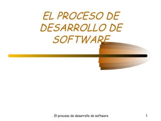 EL PROCESO DE 
DESARROLLO DE 
SOFTWARE 
. El proceso de desarrollo de software 1 
 