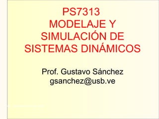 PS7313
MODELAJE Y
SIMULACIÓN DE
SISTEMAS DINÁMICOS
Prof. Gustavo Sánchez
gsanchez@usb.ve
Mg. Samuel Oporto Díaz
 