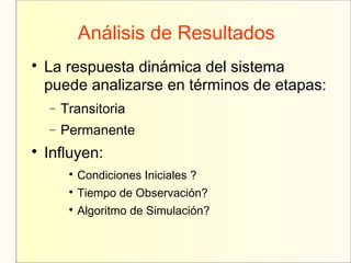Análisis de Resultados

La respuesta dinámica del sistema
puede analizarse en términos de etapas:
− Transitoria
− Permanente

Influyen:

Condiciones Iniciales ?

Tiempo de Observación?

Algoritmo de Simulación?
 