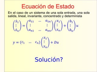 Ecuación de Estado
Solución?
En el caso de un sistema de una sola entrada, una sola
salida, lineal, invariante, concentrado y determinista
 