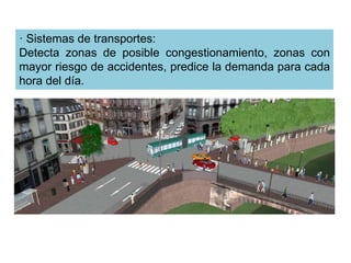 · Sistemas de transportes:
Detecta zonas de posible congestionamiento, zonas con
mayor riesgo de accidentes, predice la demanda para cada
hora del día.
 