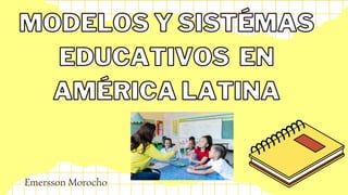MODELOS Y SISTÉMAS
MODELOS Y SISTÉMAS
EDUCATIVOS
EDUCATIVOS EN
EN
AMÉRICA LATINA
AMÉRICA LATINA
Emersson Morocho
 