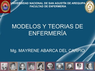 MODELOS Y TEORIAS DE
ENFERMERÍA
Mg. MAYRENE ABARCA DEL CARPIO
UNIVERSIDAD NACIONAL DE SAN AGUSTÍN DE AREQUIPA
FACULTAD DE ENFERMERIA
 