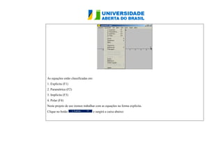 As equações estão classificadas em: 
1. Explícita (F1) 
2. Paramétrica (F2) 
3. Implícita (F3) 
4. Polar (F4) 
Neste projeto de uso iremos trabalhar com as equações na forma explícita. 
Clique no botão e surgirá a caixa abaixo: 
 