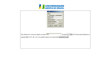 Para obtermos x² devemos digitar na coluna da janela y = f(x), x^2. Nesta janela digitamos a 
equação f(x)= x^2 – 2x – 2 e o seu gráfico aparece em outra janela semnome2.wp2. 
 