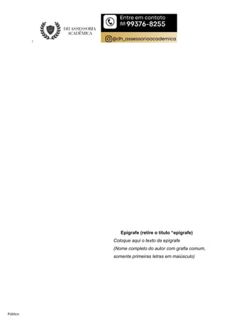 Público
Epígrafe (retire o título “epígrafe)
Coloque aqui o texto da epígrafe
(Nome completo do autor com grafia comum,
somente primeiras letras em maiúsculo)
 