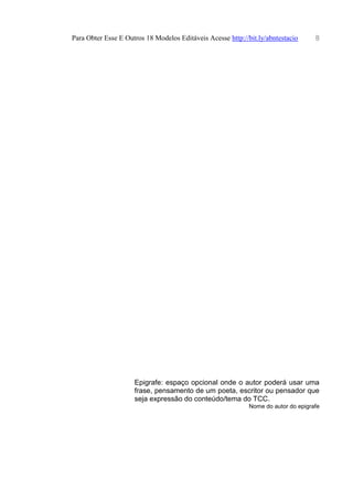 Para Obter Esse E Outros 18 Modelos Editáveis Acesse http://bit.ly/abntestacio 8
Epigrafe: espaço opcional onde o autor poderá usar uma
frase, pensamento de um poeta, escritor ou pensador que
seja expressão do conteúdo/tema do TCC.
Nome do autor do epigrafe
 