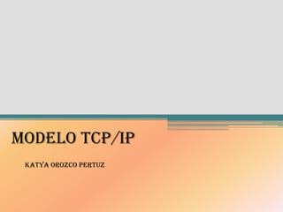 MODELO TCP/IP
 KATYA OROZCO PERTUZ
 