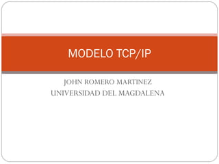 JOHN ROMERO MARTINEZ UNIVERSIDAD DEL MAGDALENA MODELO TCP/IP 