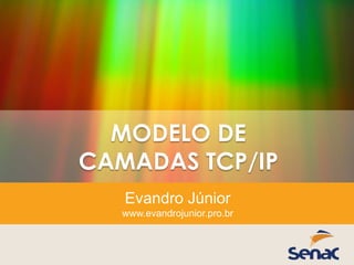 MODELO DE
CAMADAS TCP/IP
Evandro Júnior
www.evandrojunior.pro.br
 