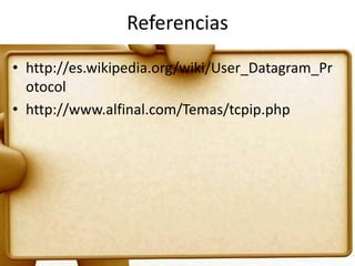 Referencias
• http://es.wikipedia.org/wiki/User_Datagram_Pr
  otocol
• http://www.alfinal.com/Temas/tcpip.php
 