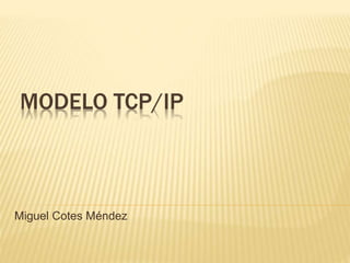 MODELO TCP/IP
Miguel Cotes Méndez
 