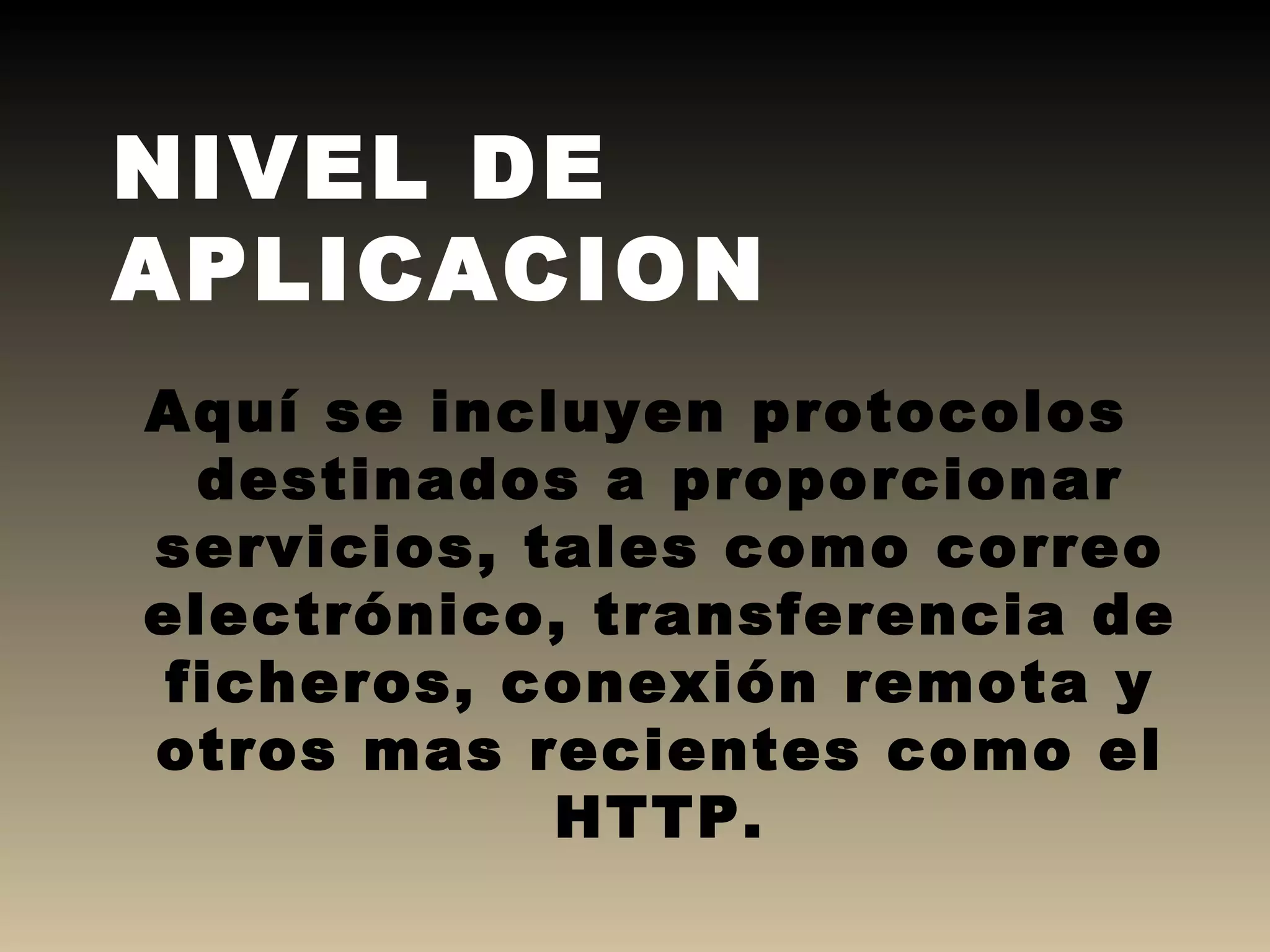 Aquí se incluyen protocolos destinados a proporcionar servicios, tales como correo electrónico, transferencia de ficheros, conexión remota y otros mas recientes como el HTTP. NIVEL DE APLICACION 