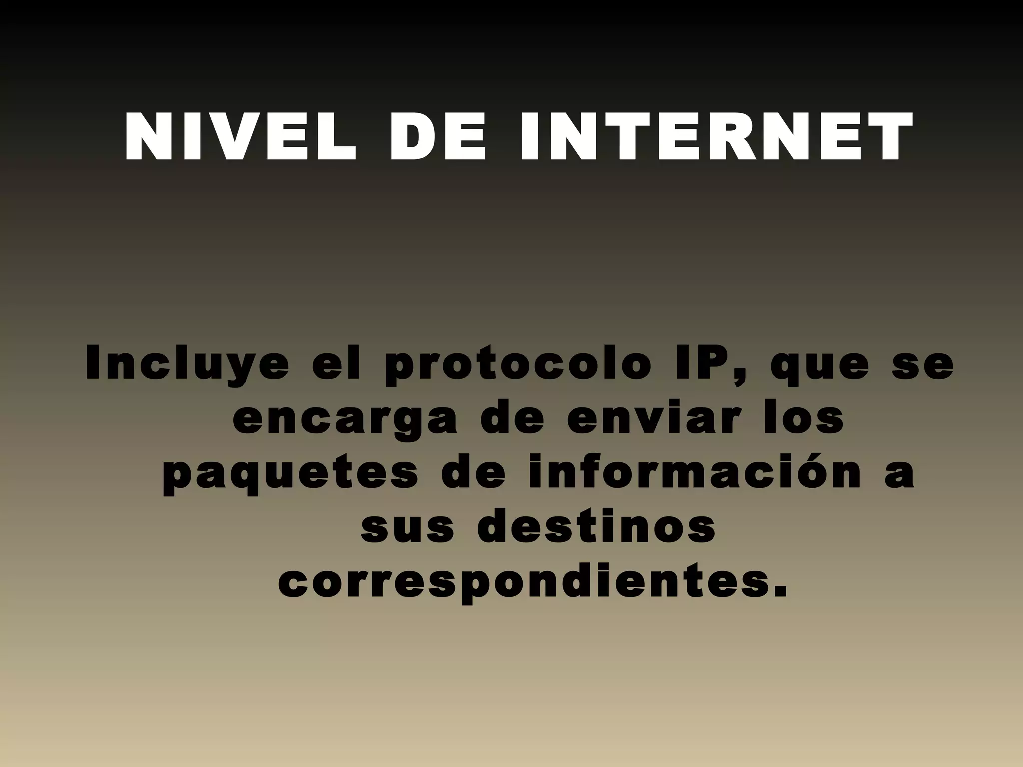 NIVEL DE INTERNET Incluye el protocolo IP, que se encarga de enviar los paquetes de información a sus destinos correspondientes.   