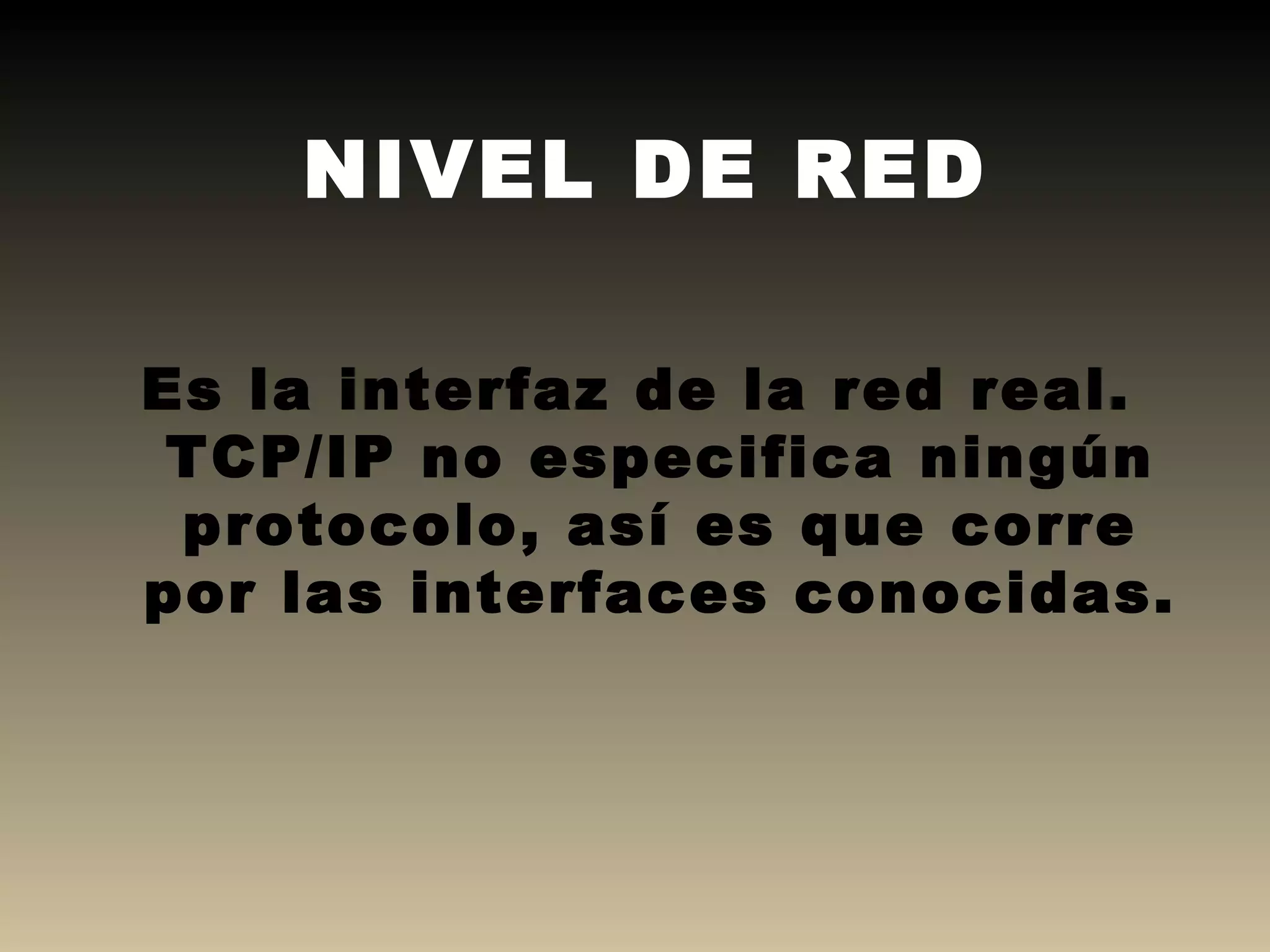 NIVEL DE RED Es la interfaz de la red real. TCP/IP no especifica ningún protocolo, así es que corre por las interfaces conocidas. 