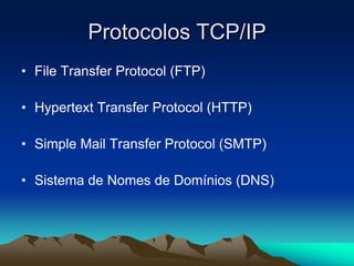 Protocolos TCP/IP
• File Transfer Protocol (FTP)
• Hypertext Transfer Protocol (HTTP)
• Simple Mail Transfer Protocol (SMTP)
• Sistema de Nomes de Domínios (DNS)

 