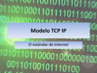 Modelo TCP IP 
El estándar de Internet 
 
