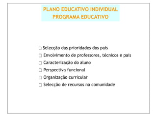 PLANO EDUCATIVO INDIVIDUAL
     PROGRAMA EDUCATIVO




 Selecção   das prioridades dos pais
 Envolvimento de professores, técnicos e pais
 Caracterização do aluno
 Perspectiva funcional
 Organização curricular
 Selecção de recursos na comunidade
 