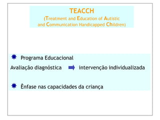 TEACCH
             (Treatment and Education of Autistic
           and Communication Handicapped Children)




   Progra...