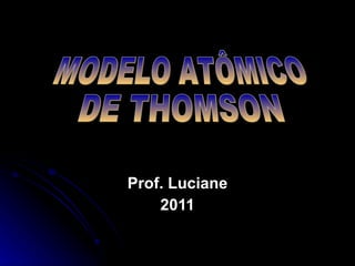 Prof. Luciane 2011 MODELO ATÔMICO DE THOMSON 